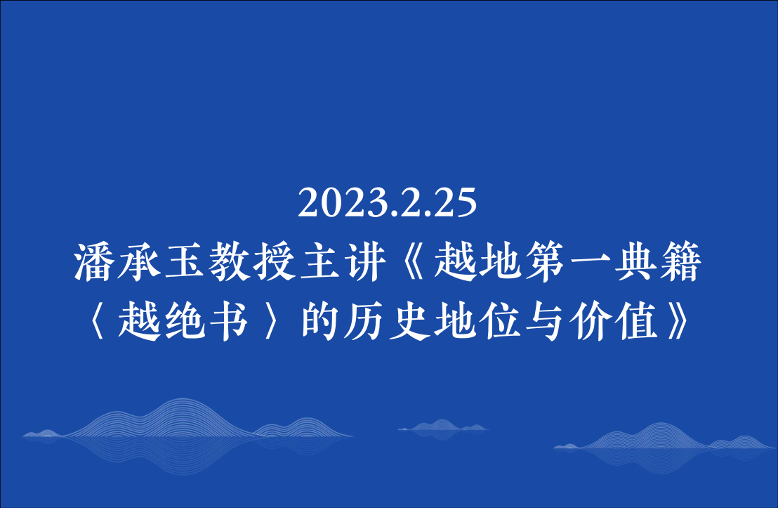 2023.2.25潘承玉教授主讲《越地第一典籍〈越绝书〉的历史地位与价值》